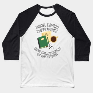 Read Books Drink Coffee and Dismantle Systems of Oppression Baseball T-Shirt